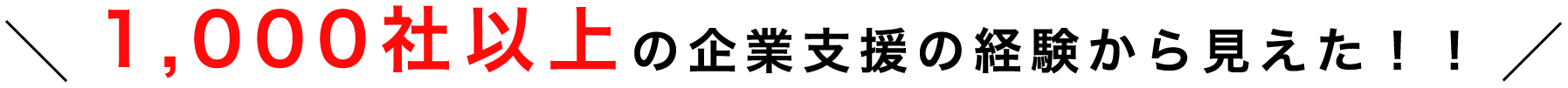 1,000社以上の企業支援の経験から見えた！！