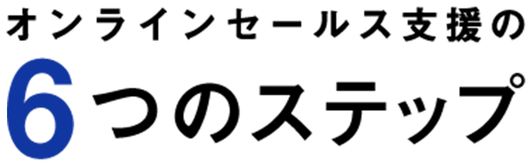 オンラインセールス支援の6つのステップ